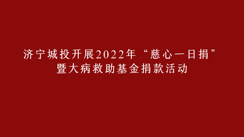 濟(jì)寧城投開(kāi)展2022年 “慈心一日捐”暨大病救助基金捐款活動(dòng)